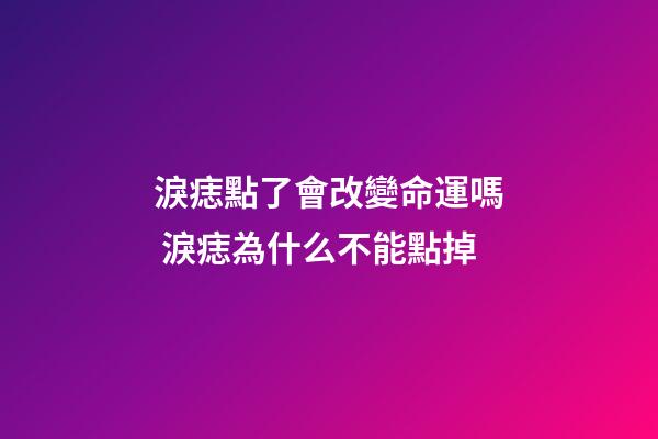 淚痣點了會改變命運嗎 淚痣為什么不能點掉